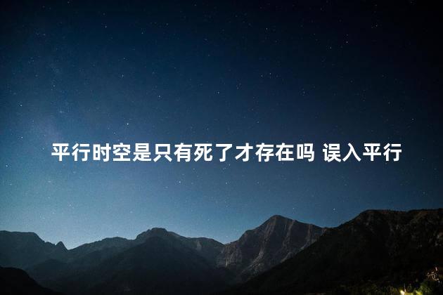 平行时空是只有死了才存在吗 误入平行世界的真实案例